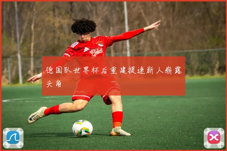德国队世界杯后重建提速新人崭露头角