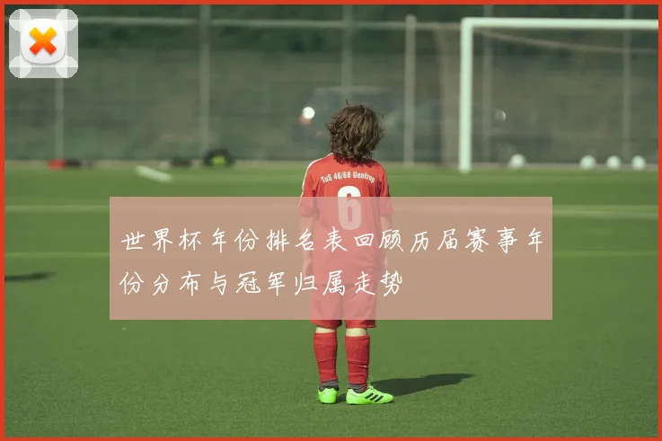 世界杯年份排名表回顾历届赛事年份分布与冠军归属走势