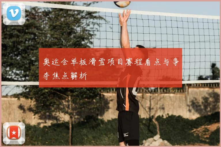 奥运会单板滑雪项目赛程看点与争夺焦点解析