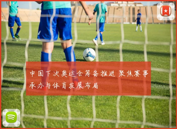 中国下次奥运会筹备推进 聚焦赛事承办与体育发展布局