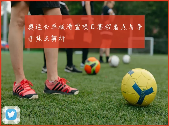 奥运会单板滑雪项目赛程看点与争夺焦点解析