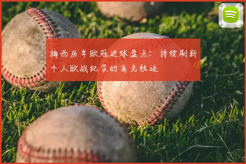 梅西历年欧冠进球盘点：持续刷新个人欧战纪录的高光轨迹