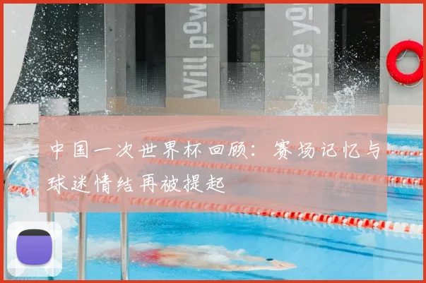 中国一次世界杯回顾:赛场记忆与球迷情结再被提起