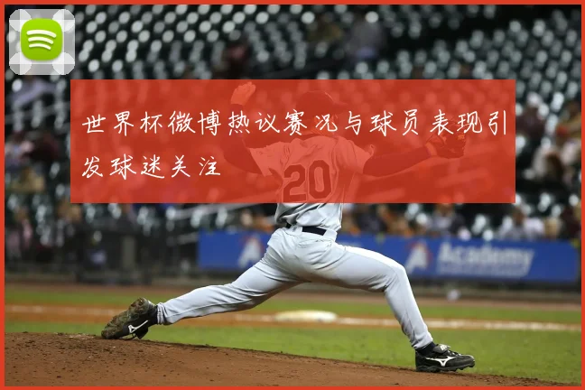 世界杯微博热议赛况与球员表现引发球迷关注