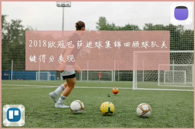 2018欧冠巴萨进球集锦回顾球队关键得分表现