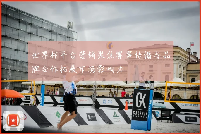 世界杯平台营销聚焦赛事传播与品牌合作拓展市场影响力