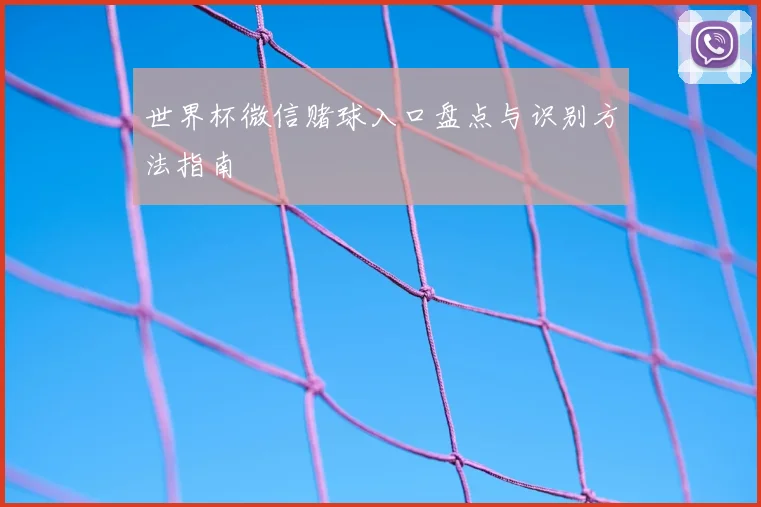 世界杯微信赌球入口盘点与识别方法指南