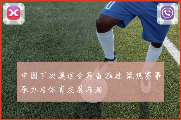 中国下次奥运会筹备推进 聚焦赛事承办与体育发展布局